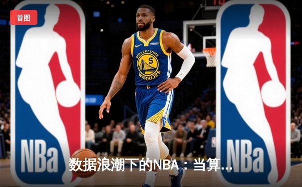 数据浪潮下的NBA：当算法开始预测下一个乔丹