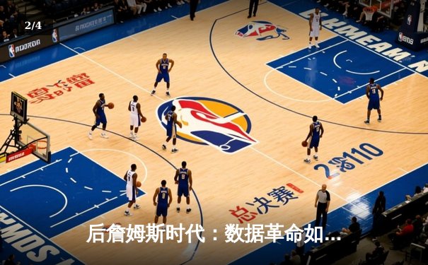 后詹姆斯时代：数据革命如何重塑NBA的战术与球员价值 - 2