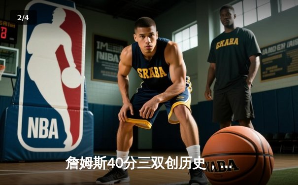 詹姆斯40分三双创历史，湖人加时险胜勇士迎季后赛开门红 - 2