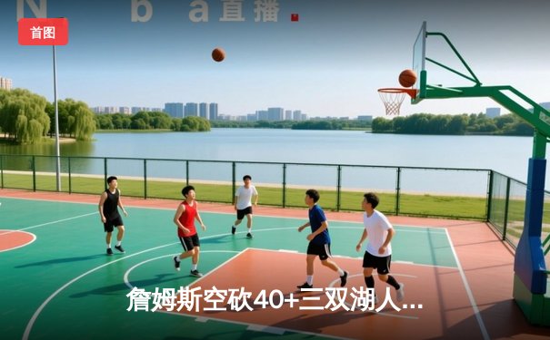 詹姆斯空砍40+三双湖人加时憾负勇士，库里关键时刻主宰比赛