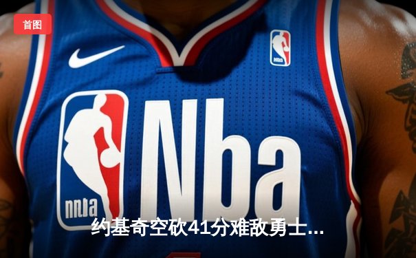 约基奇空砍41分难敌勇士水花兄弟 库里38分助勇士主场逆转掘金