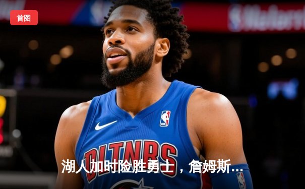 湖人加时险胜勇士，詹姆斯三双锁定关键胜利