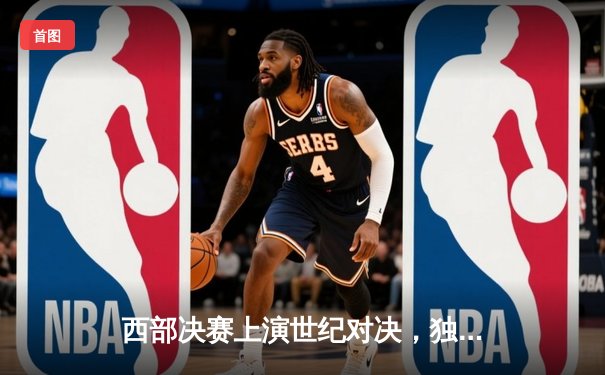西部决赛上演世纪对决，独行侠逆转森林狼惊险晋级总决赛