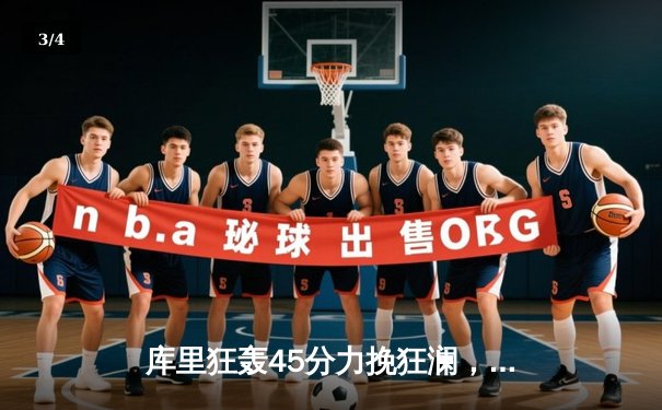 库里狂轰45分力挽狂澜，勇士加时险胜凯尔特人扳平总比分 - 3