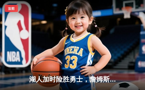 湖人加时险胜勇士，詹姆斯绝杀三分引爆全场