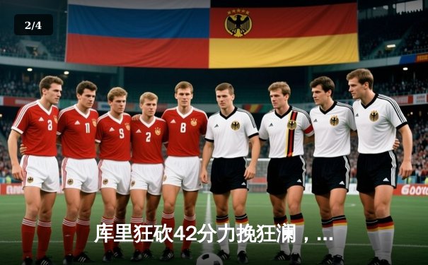 库里狂砍42分力挽狂澜，勇士加时险胜凯尔特人扳平总比分 - 2