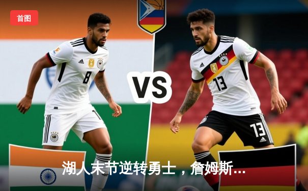 湖人末节逆转勇士，詹姆斯全能数据定乾坤