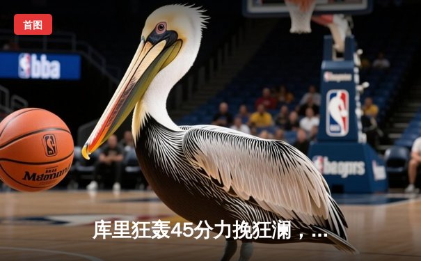 库里狂轰45分力挽狂澜，勇士加时险胜凯尔特人扳平总比分