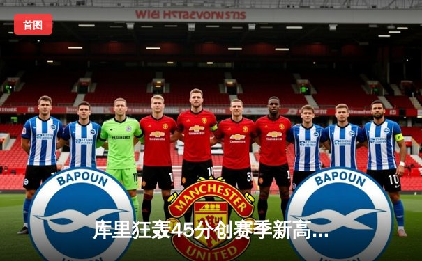 库里狂轰45分创赛季新高，勇士加时险胜凯尔特人迎六连胜