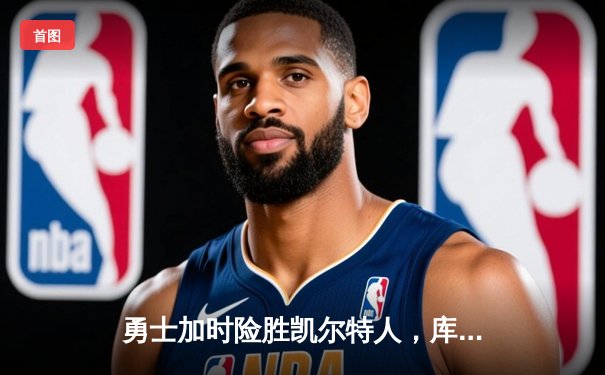 勇士加时险胜凯尔特人，库里狂砍43分率队夺天王山