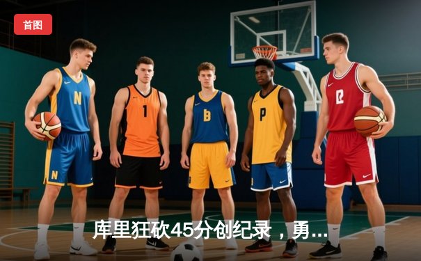 库里狂砍45分创纪录，勇士加时险胜凯尔特人夺赛季关键战