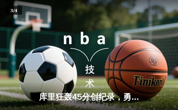 库里狂轰45分创纪录，勇士加时险胜凯尔特人夺赛季关键战 - 3