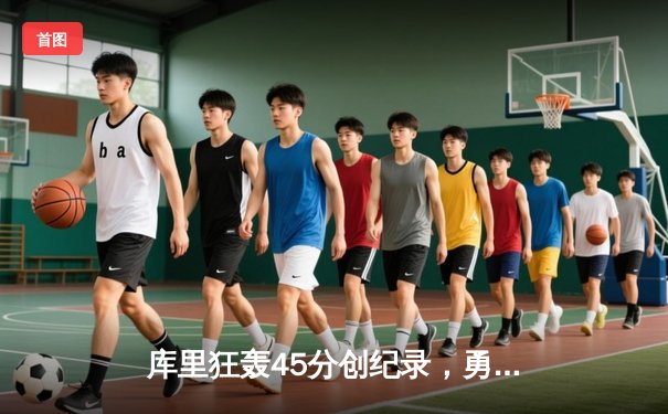 库里狂轰45分创纪录，勇士加时险胜凯尔特人夺赛季关键战