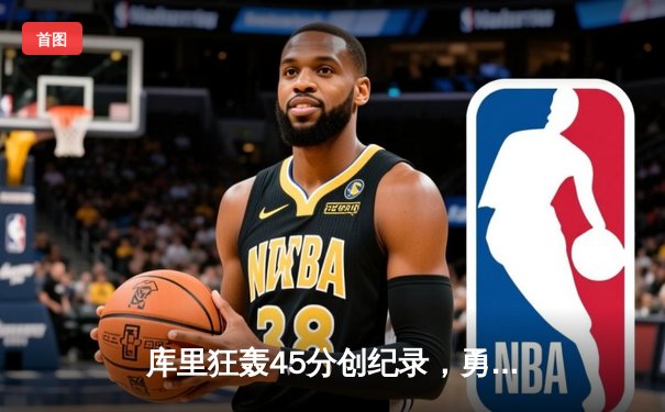 库里狂轰45分创纪录，勇士加时险胜凯尔特人扳平总比分