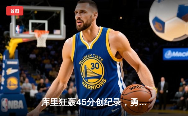 库里狂轰45分创纪录，勇士加时险胜凯尔特人扳平总比分