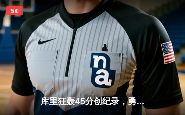 库里狂轰45分创纪录，勇士加时险胜凯尔特人扳平总比分