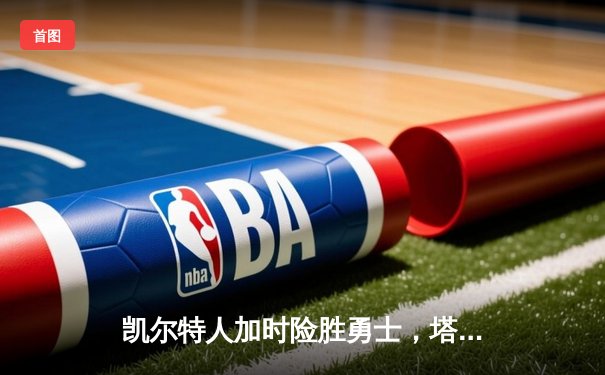 凯尔特人加时险胜勇士，塔图姆44分创赛季新高