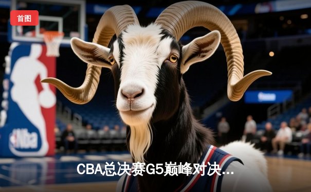 CBA总决赛G5巅峰对决：辽宁本钢加时险胜广东宏远夺队史第四冠