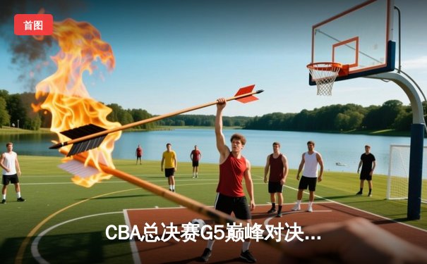CBA总决赛G5巅峰对决：辽宁本钢加时险胜广东宏远夺队史第四冠