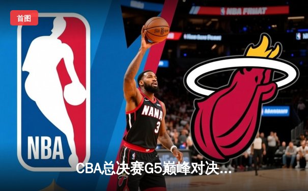 CBA总决赛G5巅峰对决：辽宁本钢加时险胜广东宏远夺队史第四冠