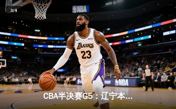 CBA半决赛G5：辽宁本钢加时逆转广东宏远 赵继伟35分创生涯新高 - 3