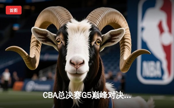 CBA总决赛G5巅峰对决：辽宁本钢加时险胜广东宏远夺队史第四冠