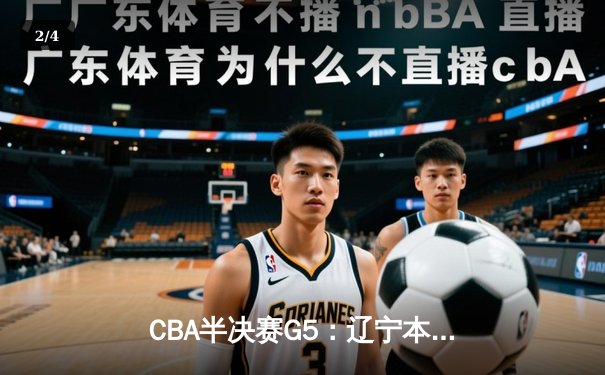 CBA半决赛G5：辽宁本钢加时逆转广东宏远 赵继伟35分创生涯新高 - 2