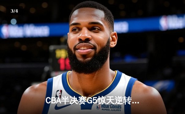 CBA半决赛G5惊天逆转！辽宁本钢加时险胜广东宏远晋级总决赛 - 3
