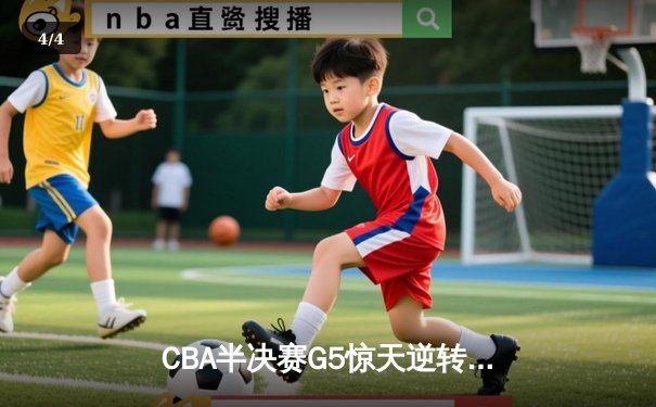 CBA半决赛G5惊天逆转！辽宁本钢加时险胜广东宏远晋级总决赛 - 4