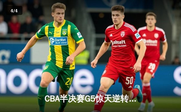 CBA半决赛G5惊天逆转！辽宁本钢加时险胜广东宏远晋级总决赛 - 4