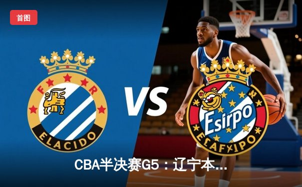 CBA半决赛G5：辽宁本钢加时逆转广东宏远 赵继伟33分率队挺进总决赛