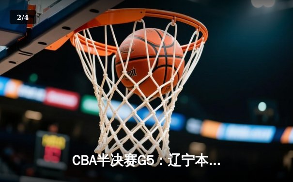 CBA半决赛G5：辽宁本钢加时逆转广东宏远 赵继伟33分率队挺进总决赛 - 2
