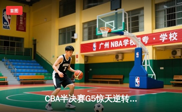 CBA半决赛G5惊天逆转！辽宁本钢加时险胜广东宏远晋级总决赛