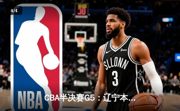 CBA半决赛G5：辽宁本钢加时逆转广东宏远 赵继伟35分创生涯新高 - 4