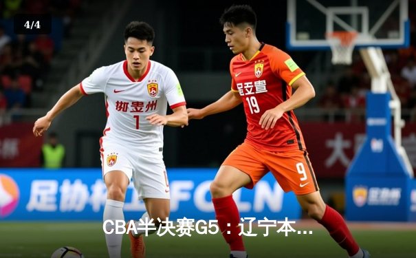 CBA半决赛G5：辽宁本钢加时逆转广东宏远 赵继伟33分率队挺进总决赛 - 4