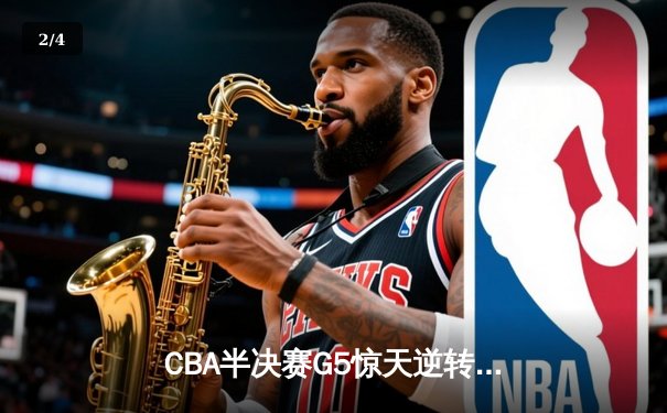 CBA半决赛G5惊天逆转！辽宁本钢加时险胜广东宏远晋级总决赛 - 2
