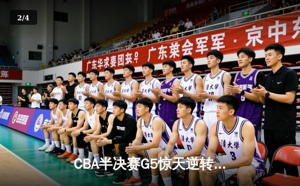 CBA半决赛G5惊天逆转！辽宁本钢加时险胜广东宏远晋级总决赛 - 2