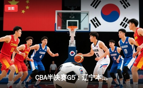 CBA半决赛G5：辽宁本钢加时逆转广东宏远 赵继伟33分率队挺进总决赛
