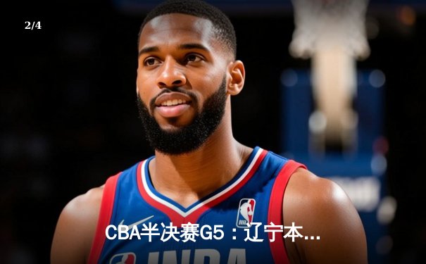 CBA半决赛G5：辽宁本钢加时逆转广东宏远 赵继伟33分率队挺进总决赛 - 2