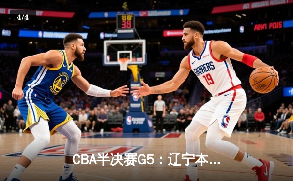 CBA半决赛G5：辽宁本钢加时逆转广东宏远 赵继伟33分率队挺进总决赛 - 4